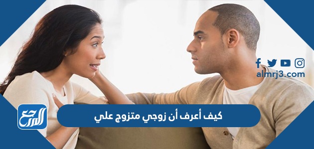 كيف أعرف أن زوجي متزوج علي