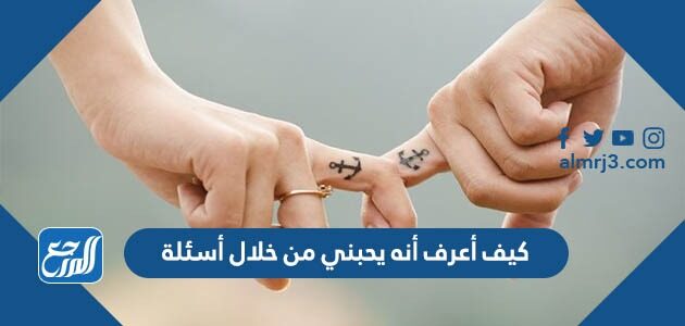 كيف أعرف أنه يحبني من خلال أسئلة