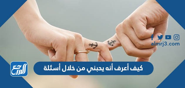 كيف أعرف أنه يحبني من خلال أسئلة