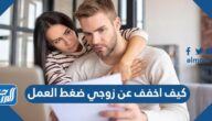 كيف اخفف عن زوجي ضغط العمل