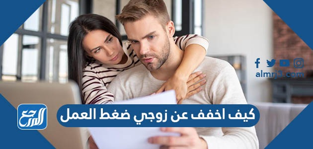 كيف اخفف عن زوجي ضغط العمل