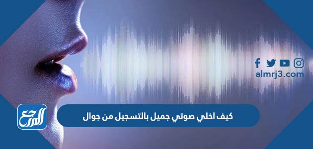 كيف اخلي صوتي جميل بالتسجيل من جوال