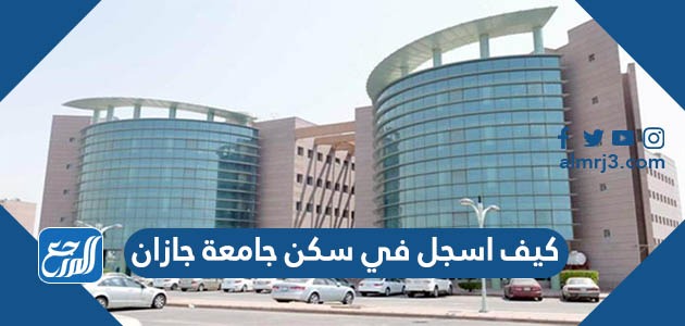 كيف اسجل في سكن جامعة جازان