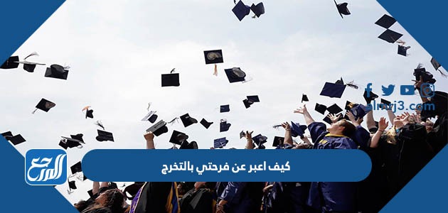 كيف اعبر عن فرحتي بالتخرج