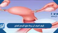 كيف اعرف ان ربط عنق الرحم انفتح