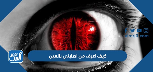 كيف اعرف من اصابني بالعين