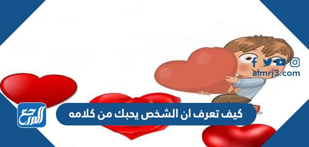 كيف تعرف ان الشخص يحبك من كلامه