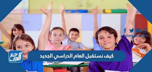 كيف نستقبل العام الدراسي الجديد