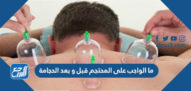 ما الواجب على المحتجم قبل و بعد الحجامة