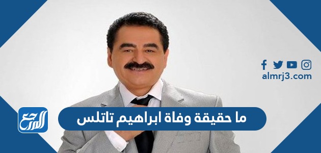 ما حقيقة وفاة ابراهيم تاتلس