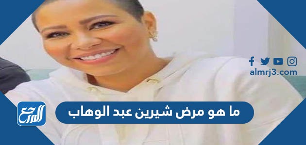 ما هو مرض شيرين عبد الوهاب