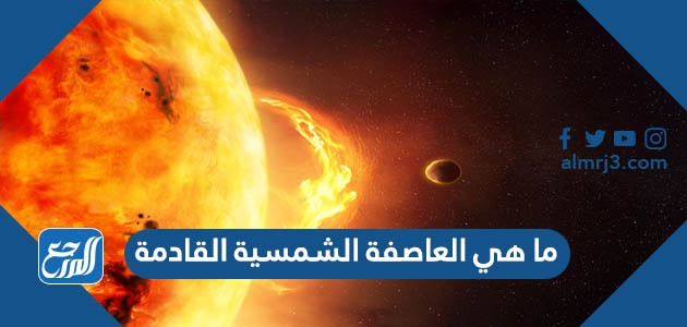 ما هي العاصفة الشمسية القادمة
