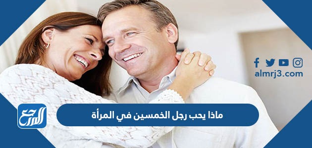 ماذا يحب رجل الخمسين في المرأة