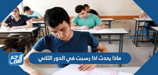 ماذا يحدث اذا رسبت في الدور الثاني