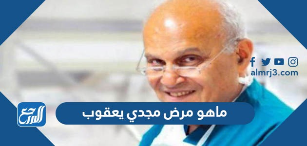 ماهو مرض مجدي يعقوب