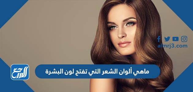 ماهي ألوان الشعر التي تفتح لون البشرة