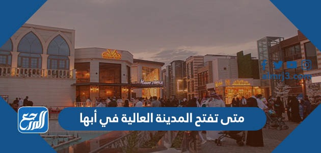 متى تفتح المدينة العالية في أبها