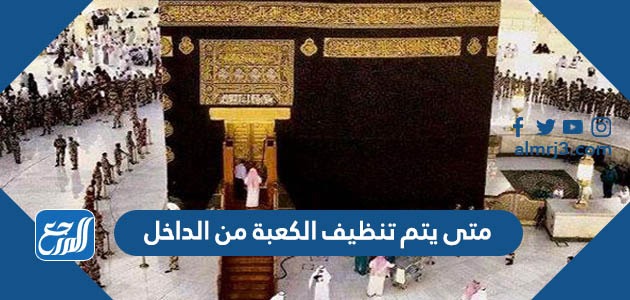 متى يتم تنظيف الكعبة من الداخل