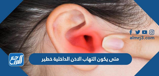 متى يكون التهاب الاذن الداخلية خطير