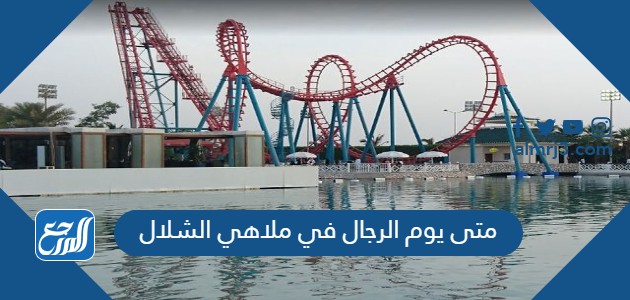 متى يوم الرجال في ملاهي الشلال