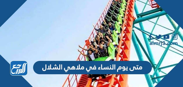 متى يوم النساء في ملاهي الشلال