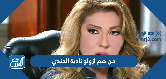 من هم ازواج نادية الجندي