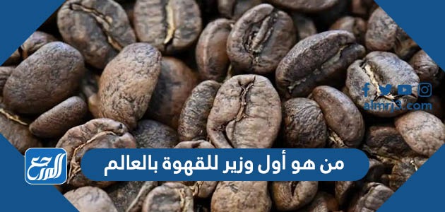 من هو أول وزير للقهوة بالعالم