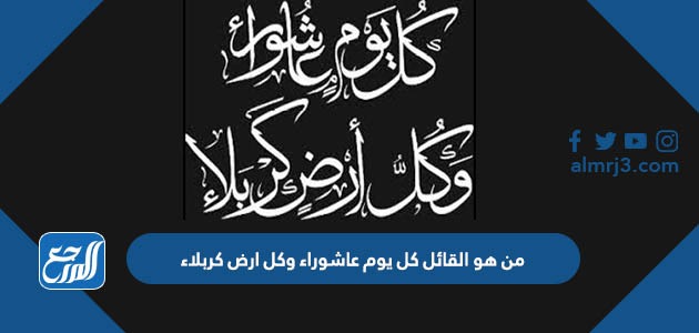 من هو القائل كل يوم عاشوراء وكل ارض كربلاء