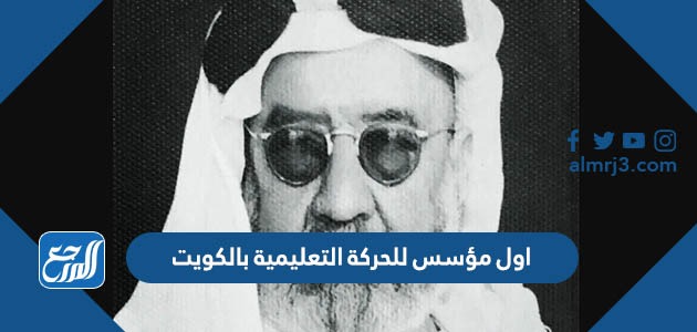 من هو اول مؤسس للحركة التعليمية بالكويت