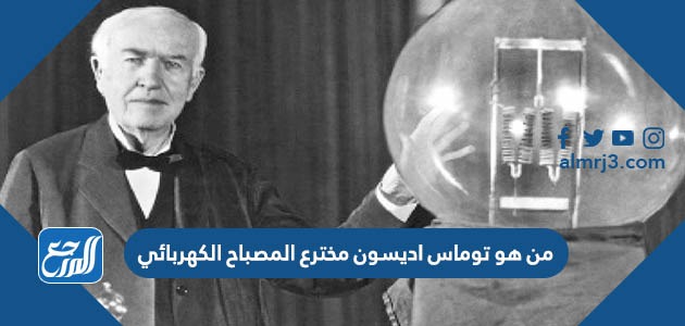 من هو توماس اديسون مخترع المصباح الكهربائي