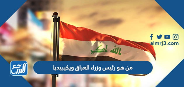 من هو رئيس وزراء العراق ويكيبيديا