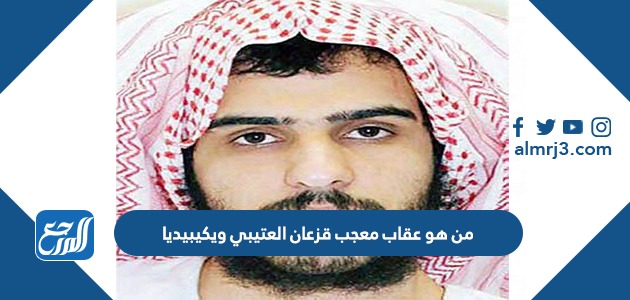 من هو عقاب معجب قزعان العتيبي ويكيبيديا