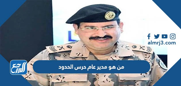 من هو مدير عام حرس الحدود
