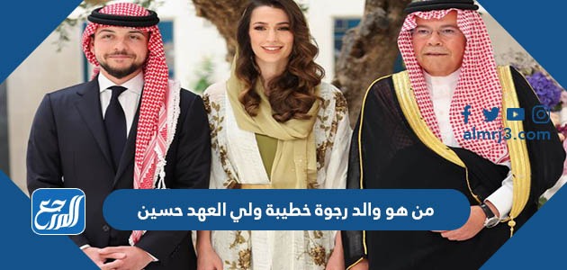 من هو والد رجوة خطيبة ولي العهد حسين