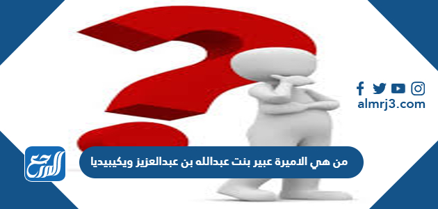 من هي الاميرة عبير بنت عبدالله بن عبدالعزيز ويكيبيديا