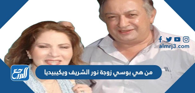 من هي بوسي زوجة نور الشريف ويكيبيديا