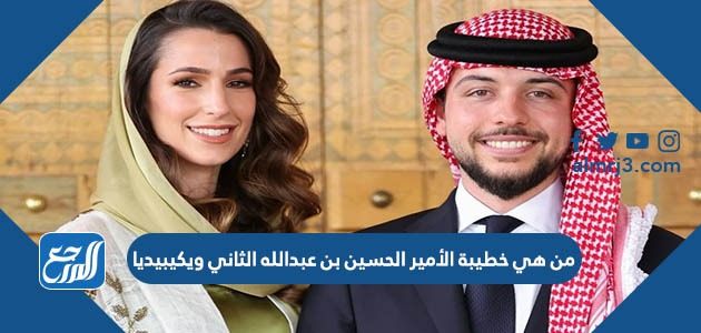 من هي خطيبة الأمير الحسين بن عبدالله الثاني ويكيبيديا