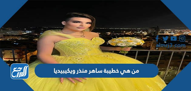 من هي خطيبة ساهر منذر ويكيبيديا