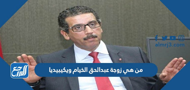 من هي زوجة عبدالحق الخيام ويكيبيديا