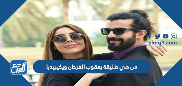من هي طليقة يعقوب الفرحان ويكيبيديا