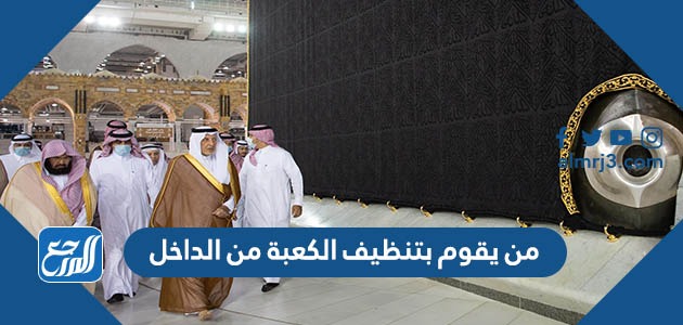 من يقوم بتنظيف الكعبة من الداخل