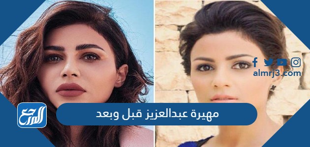 مهيرة عبدالعزيز قبل وبعد