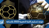 موعد تسليم الكرة الذهبية 2022 بالساعه