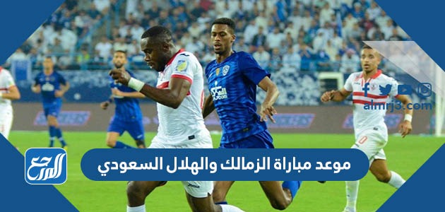موعد مباراة الزمالك والهلال السعودي
