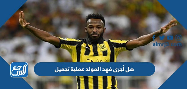 هل أجرى فهد المولد عملية تجميل