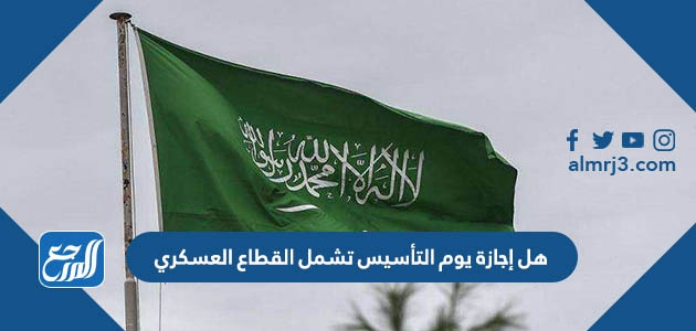 هل إجازة يوم التأسيس تشمل القطاع العسكري