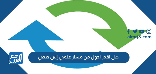 هل اقدر احول من مسار علمي إلى صحي