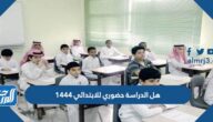 هل الدراسة حضوري للابتدائي 1444