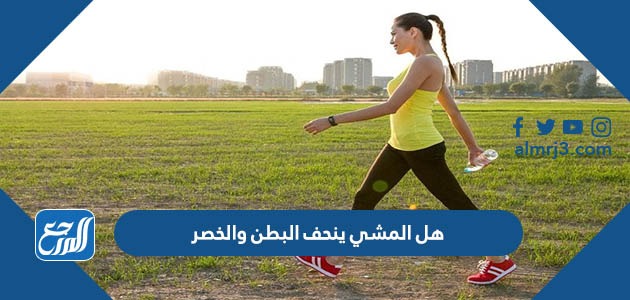 هل المشي ينحف البطن والخصر