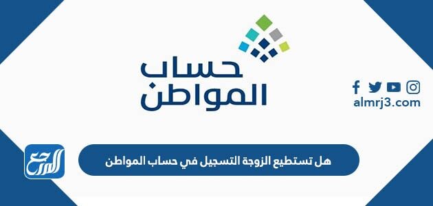 هل تستطيع الزوجة التسجيل في حساب المواطن